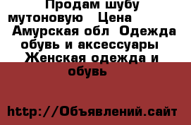 Продам шубу мутоновую › Цена ­ 7 000 - Амурская обл. Одежда, обувь и аксессуары » Женская одежда и обувь   